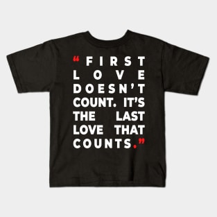 First love doesn’t count. It’s the last love that counts. Kids T-Shirt